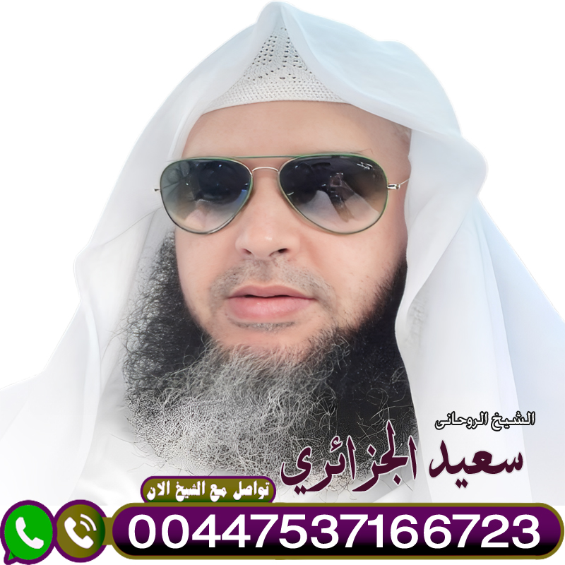 جلب الحبيب بالقرآن خاضعا ذليلا الراقي الدكتور الشيخ سعيد الجزائري لعلاج السحر والمس والتابعة 00447537166723