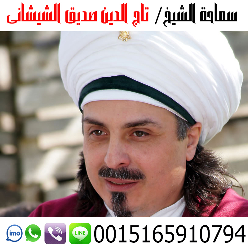 شيخ روحاني في جدة الشيخ الروحاني تاج الدين صديق الشيشاني أعمال جلب الحبيب وجلب الزوج وفك الأسحار وتسهيل امور الزواج 0015165910794